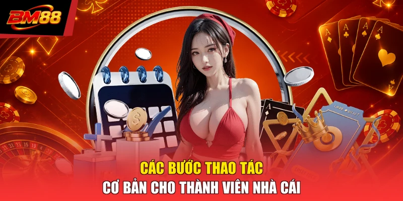 Các bước thao tác cơ bản cho thành viên nhà cái