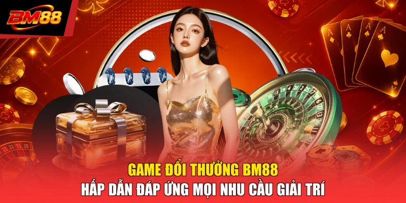 Game đổi thưởng BM88 hấp dẫn đáp ứng mọi nhu cầu giải trí
