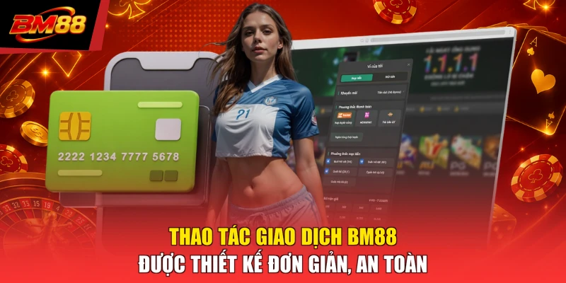 Thao tác giao dịch BM88 được thiết kế đơn giản, an toàn